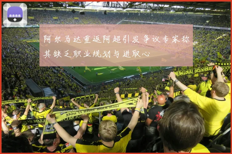 阿尔马达重返阿超引发争议专家称其缺乏职业规划与进取心