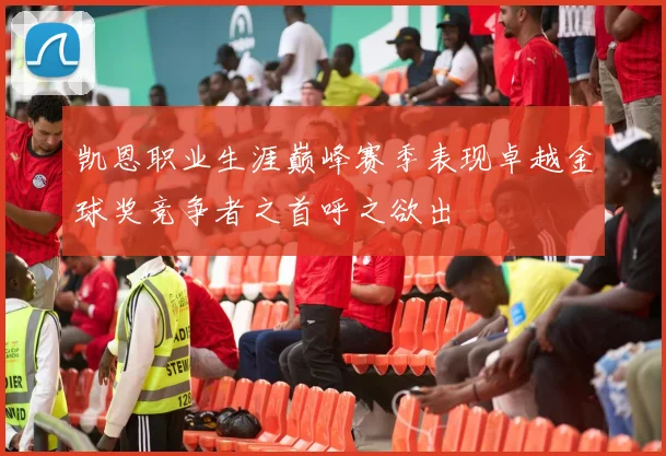 凯恩职业生涯巅峰赛季表现卓越金球奖竞争者之首呼之欲出
