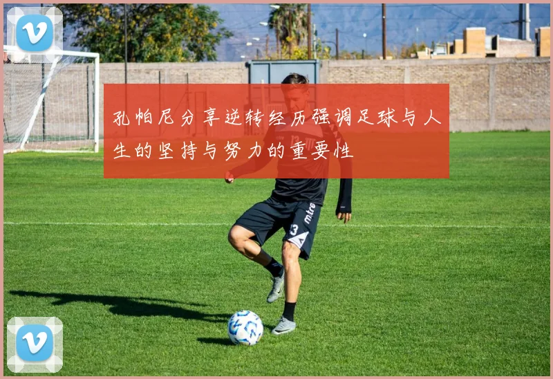 孔帕尼分享逆转经历强调足球与人生的坚持与努力的重要性