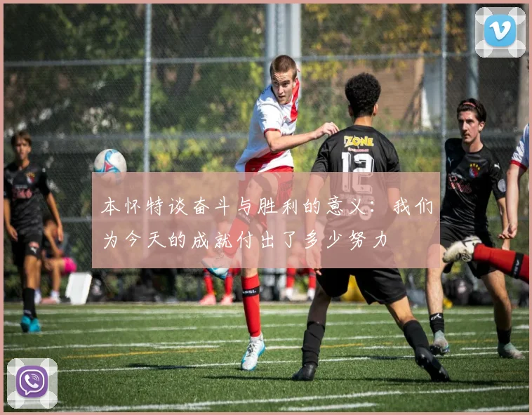 本怀特谈奋斗与胜利的意义：我们为今天的成就付出了多少努力